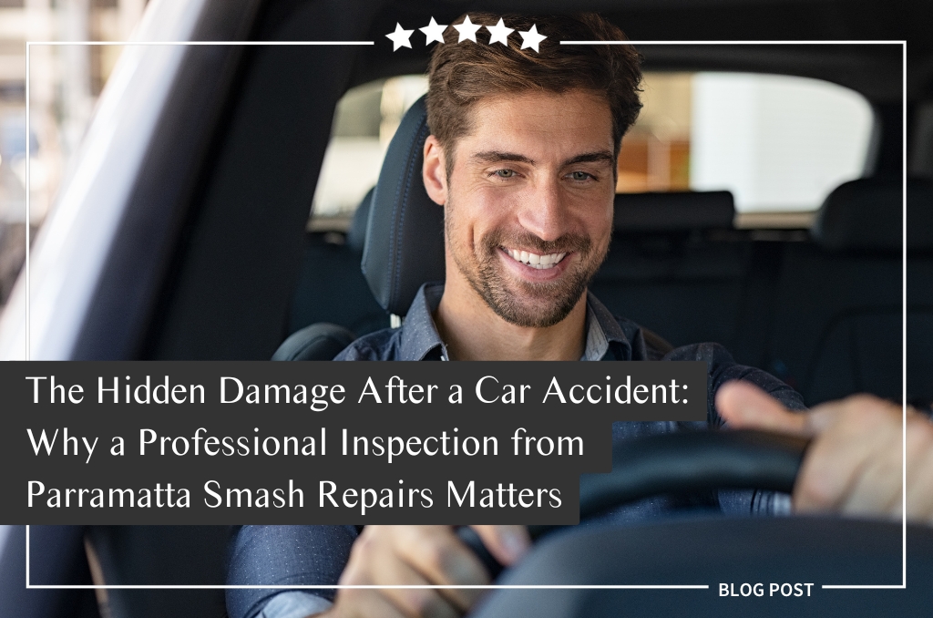 The Hidden Damage After a Car Accident: Why a Professional Inspection from Parramatta Smash Repairs Matters